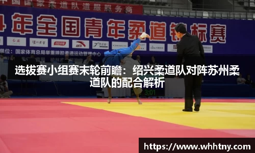 选拔赛小组赛末轮前瞻：绍兴柔道队对阵苏州柔道队的配合解析