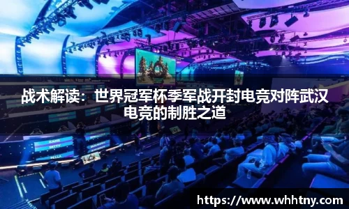 战术解读：世界冠军杯季军战开封电竞对阵武汉电竞的制胜之道