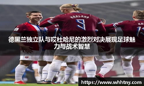 德黑兰独立队与哎杜哈尼的激烈对决展现足球魅力与战术智慧