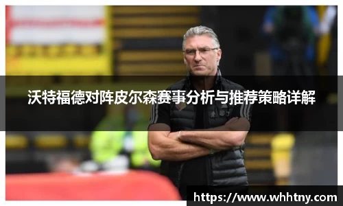 沃特福德对阵皮尔森赛事分析与推荐策略详解